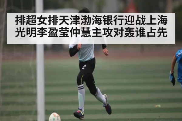 排超女排天津渤海银行迎战上海光明李盈莹仲慧主攻对轰谁占先